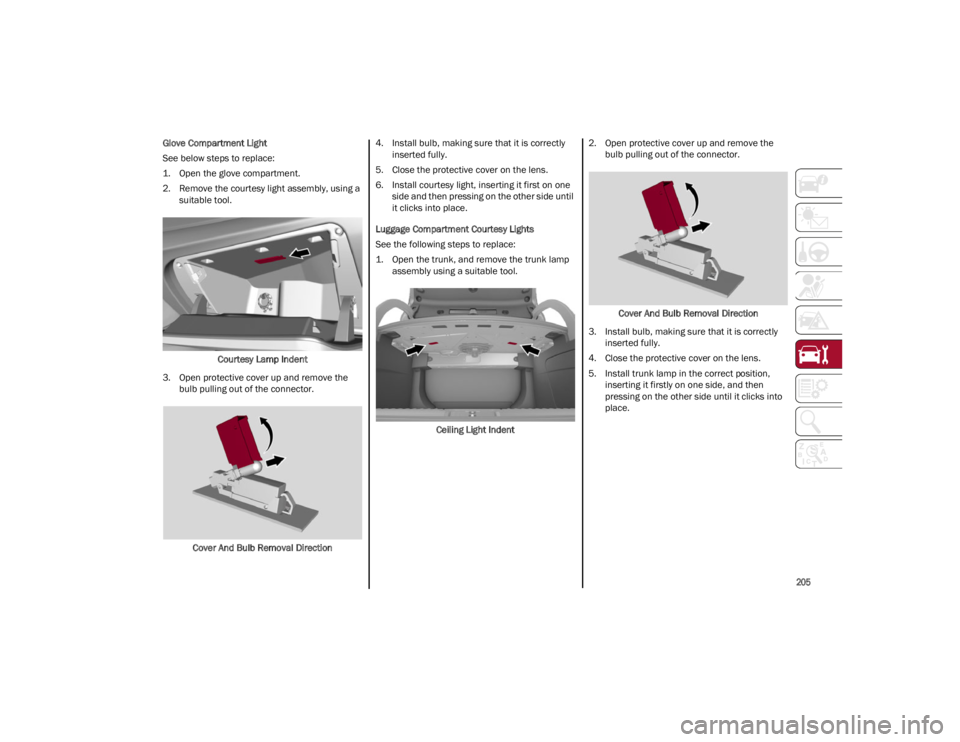 ALFA ROMEO GIULIA 2022  Owners Manual 
205

Glove Compartment Light
See below steps to replace:
1. Open the glove compartment.
2. Remove the courtesy light assembly, using asuitable tool.
Courtesy Lamp Indent
3. Open protective cover up a