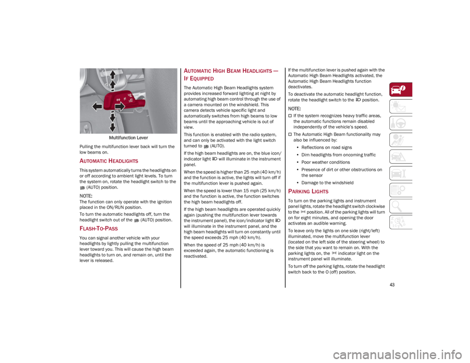 ALFA ROMEO GIULIA 2022 Service Manual 
43

Multifunction Lever
Pulling the multifunction lever back will turn the 
low beams on.
AUTOMATIC HEADLIGHTS 
This system automatically turns the headlights on 
or off according to ambient light le