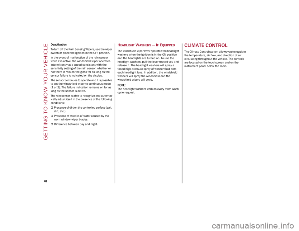 ALFA ROMEO GIULIA 2022 Service Manual GETTING TO KNOW YOUR VEHICLE

48

Deactivation
To turn off the Rain Sensing Wipers, use the wiper 
switch or place the ignition in the OFF position.
In the event of malfunction of the rain sensor 
whi