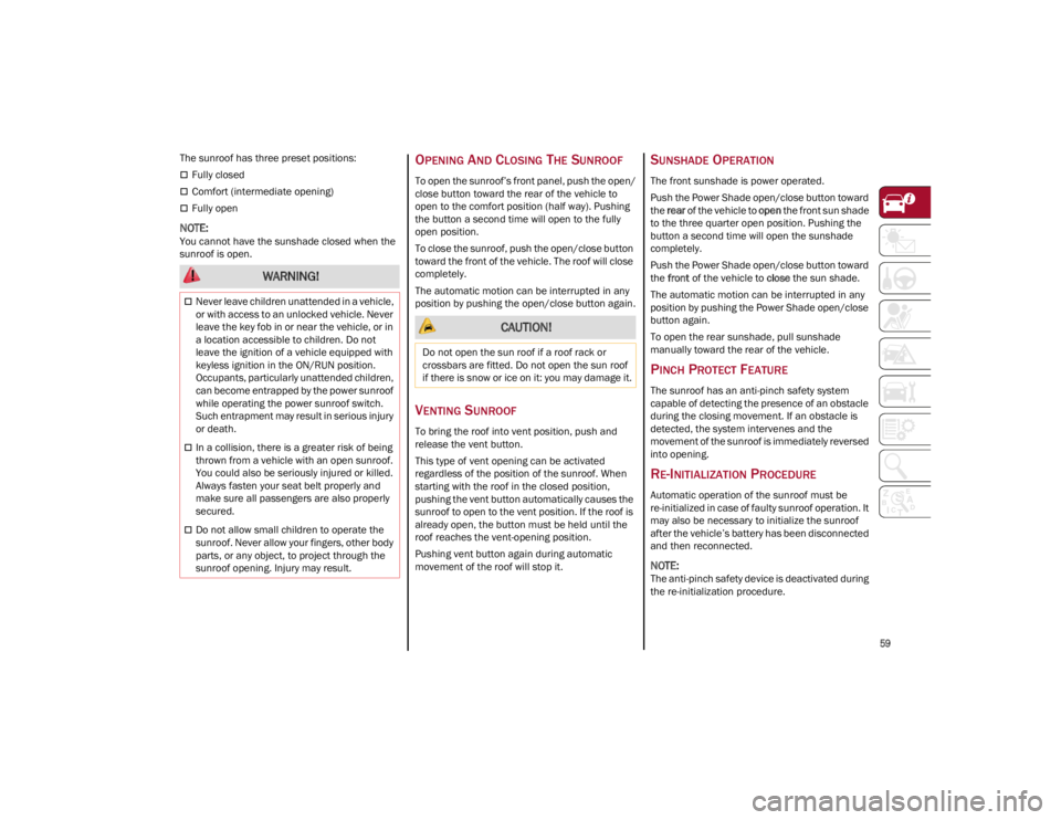 ALFA ROMEO GIULIA 2022 Repair Manual 
59

The sunroof has three preset positions:
Fully closed
Comfort (intermediate opening)
Fully open

NOTE:
You cannot have the sunshade closed when the 
sunroof is open.
OPENING AND CLOSING T