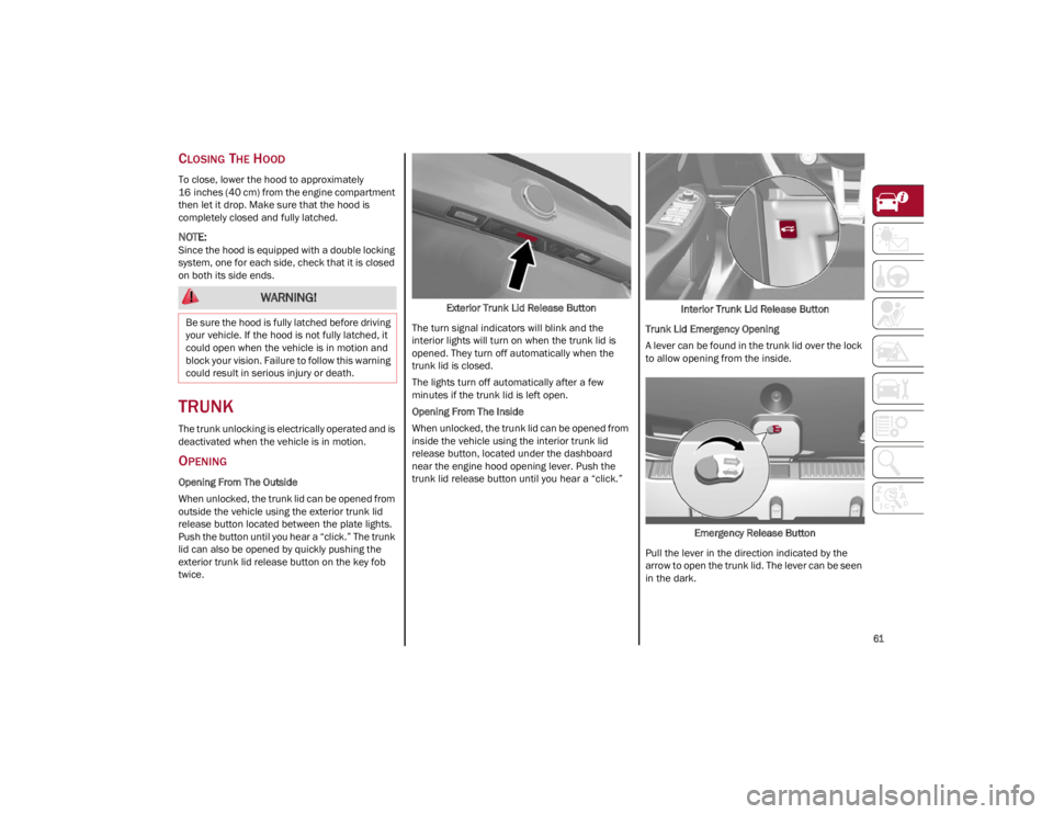 ALFA ROMEO GIULIA 2022  Owners Manual 
61

CLOSING THE HOOD
To close, lower the hood to approximately 
16 inches (40 cm) from the engine compartment 
then let it drop. Make sure that the hood is 
completely closed and fully latched.

NOTE