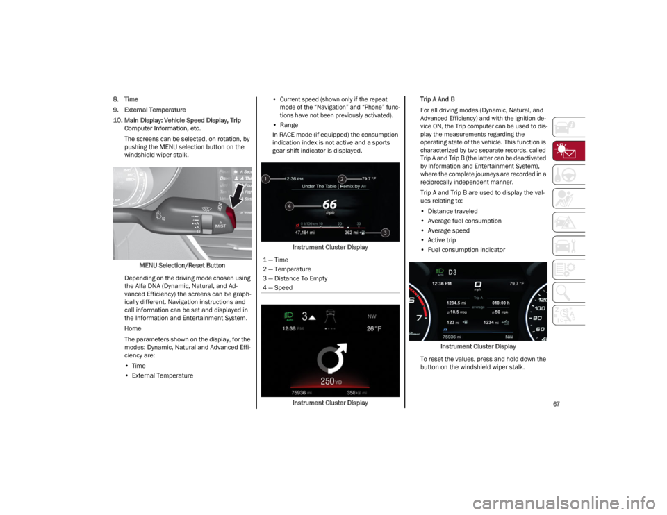 ALFA ROMEO GIULIA 2022 Repair Manual 
67

8. Time
9. External Temperature
10. Main Display: Vehicle Speed Display, Trip Computer Information, etc.
The screens can be selected, on rotation, by
pushing the MENU selection button on the
wind