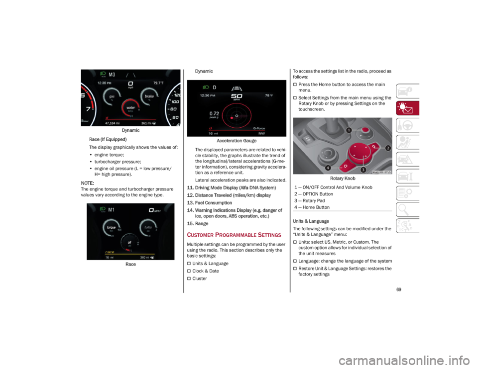 ALFA ROMEO GIULIA 2022  Owners Manual 
69

Dynamic
Race (If Equipped)
The display graphically shows the values of:
• engine torque;
• turbocharger pressure;
• engine oil pressure (L = low pressure/
H= high pressure).

NOTE:
The engi