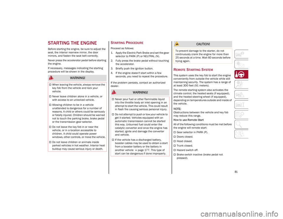 ALFA ROMEO GIULIA 2022  Owners Manual 
81

STARTING THE ENGINE
Before starting the engine, be sure to adjust the 
seat, the interior rearview mirror, the door 
mirrors, and fasten the seat belt correctly.
Never press the accelerator pedal