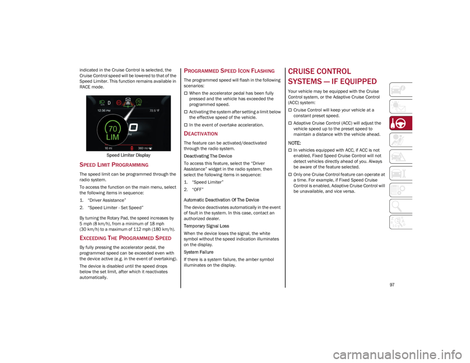 ALFA ROMEO GIULIA 2022  Owners Manual 
97

indicated in the Cruise Control is selected, the 
Cruise Control speed will be lowered to that of the 
Speed Limiter. This function remains available in 
RACE mode.Speed Limiter Display
SPEED LIM