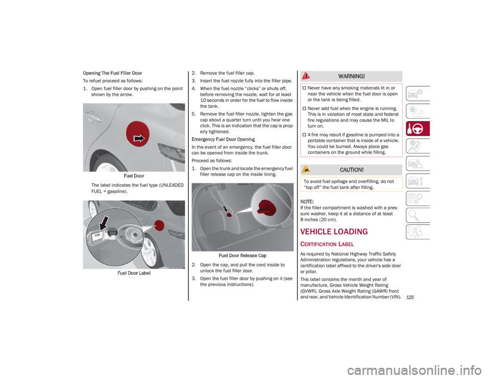 ALFA ROMEO GIULIA 2023 Owners Manual
125
Opening The Fuel Filler Door
To refuel proceed as follows:
1. Open fuel filler door by pushing on the point shown by the arrow.
Fuel Door
The label indicates the fuel type (UNLEADED
FUEL = gaso ALFA ROMEO GIULIA 2023 Owners Manual
125
Opening The Fuel Filler Door
To refuel proceed as follows:
1. Open fuel filler door by pushing on the point shown by the arrow.
Fuel Door
The label indicates the fuel type (UNLEADED
FUEL = gaso