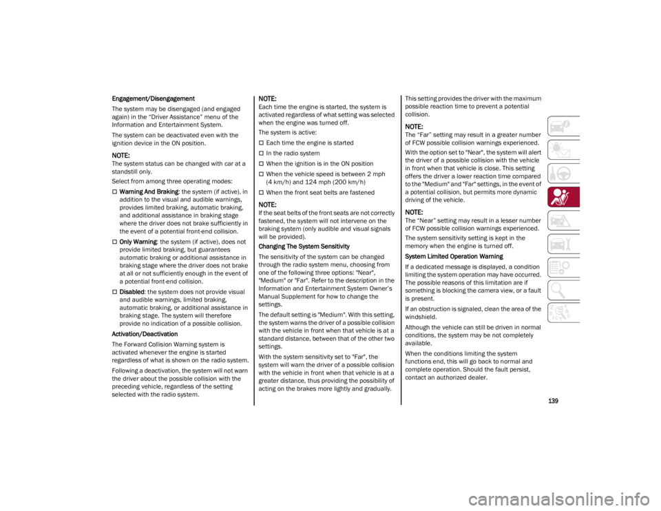 ALFA ROMEO GIULIA 2023  Owners Manual 
139

Engagement/Disengagement
The system may be disengaged (and engaged 
again) in the “Driver Assistance” menu of the 
Information and Entertainment System.
The system can be deactivated even wi