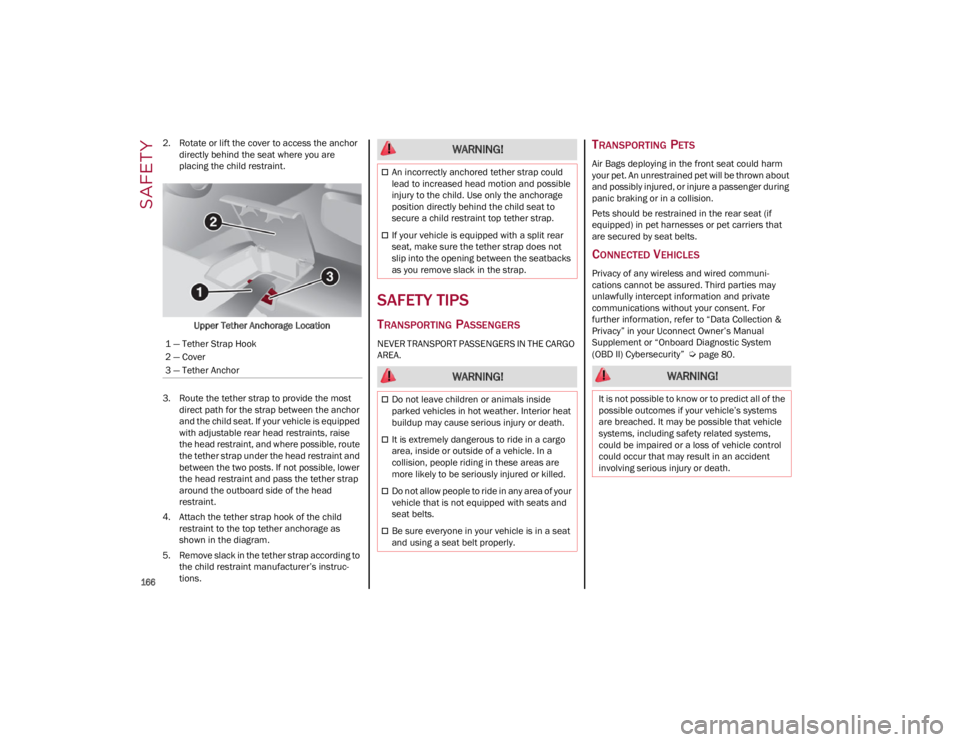 ALFA ROMEO GIULIA 2023  Owners Manual SAFETY

166

2. Rotate or lift the cover to access the anchor directly behind the seat where you are 
placing the child restraint.
Upper Tether Anchorage Location
3. Route the tether strap to provide 