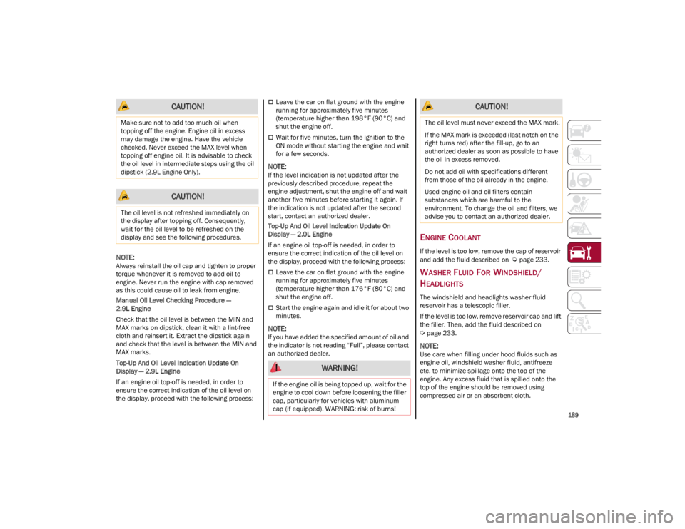 ALFA ROMEO GIULIA 2023  Owners Manual 
189

NOTE:
Always reinstall the oil cap and tighten to proper 
torque whenever it is removed to add oil to 
engine. Never run the engine with cap removed 
as this could cause oil to leak from engine.