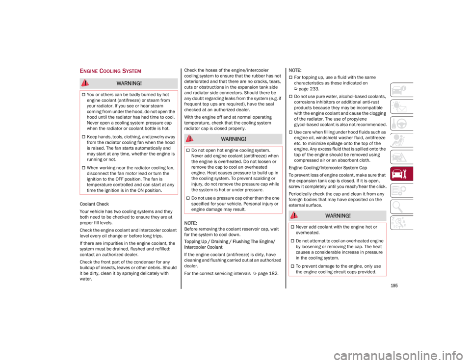 ALFA ROMEO GIULIA 2023  Owners Manual 
195

ENGINE COOLING SYSTEM
Coolant Check
Your vehicle has two cooling systems and they 
both need to be checked to ensure they are at 
proper fill levels.
Check the engine coolant and intercooler coo