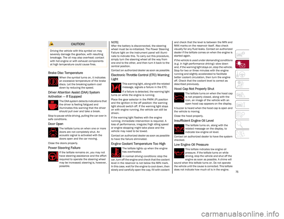 ALFA ROMEO GIULIA 2023 Manual PDF 
75

Brake Disc Temperature
When the symbol turns on, it indicates 
an excessive temperature of the brake 
discs. Let the breaking system cool 
down by reducing the speed.
Driver Attention Assist (DAA