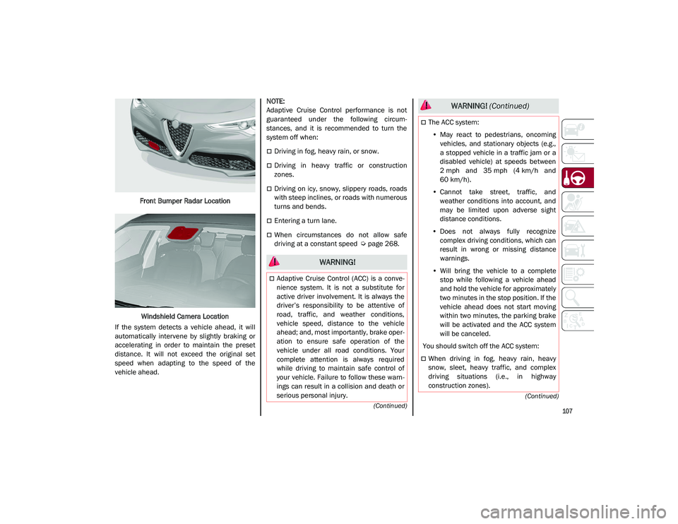 ALFA ROMEO STELVIO 2021  Owners Manual 
107

(Continued)
(Continued)
Front Bumper Radar Location
Windshield Camera Location
If  the  system  detects  a  vehicle  ahead,  it  will
automatically  intervene  by  slightly  braking  or
accelera