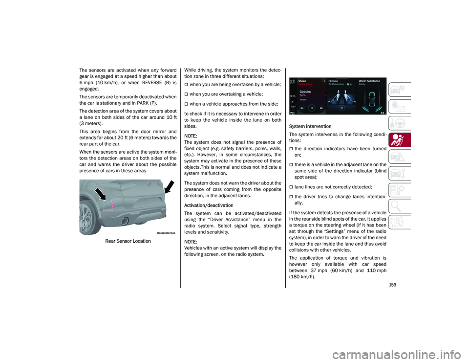ALFA ROMEO STELVIO 2021  Owners Manual 
153

The  sensors  are  activated  when  any  forward
gear is engaged at a speed higher than about
6 mph  (10 km/h),  or  when  REVERSE  (R)  is
engaged.
The sensors are temporarily deactivated when

