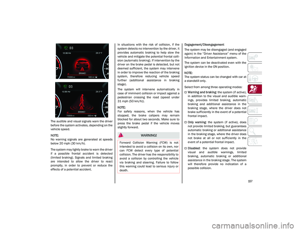 ALFA ROMEO STELVIO 2021  Owners Manual 
157

The audible and visual signals warn the driver
before the system activates, depending on the
vehicle speed.

NOTE:

No  warning  signals  are  generated  at  speeds
below 20 mph (30 km/h).The sy