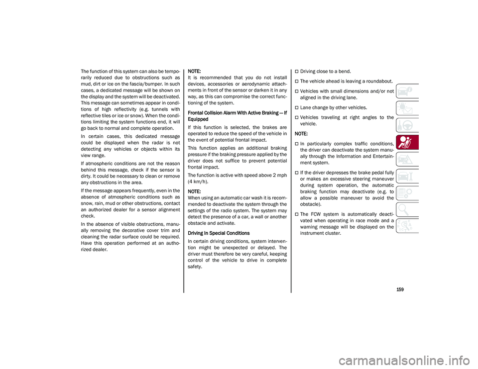 ALFA ROMEO STELVIO 2021  Owners Manual 
159

The function of this system can also be tempo-
rarily  reduced  due  to  obstructions  such  as
mud, dirt or ice on the fascia/bumper. In such
cases, a dedicated message will be shown on
the dis