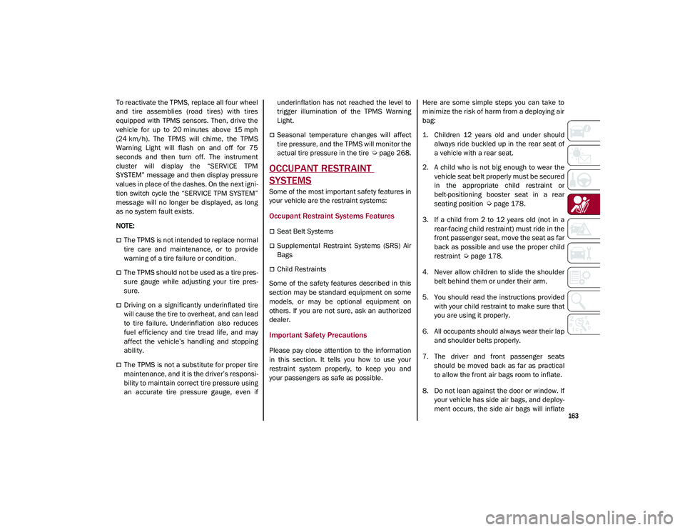 ALFA ROMEO STELVIO 2021  Owners Manual 
163

To reactivate the TPMS, replace all four wheel
and  tire  assemblies  (road  tires)  with  tires
equipped  with  TPMS  sensors.  Then,  drive  the
vehicle  for  up  to  20 minutes  above  15 mph