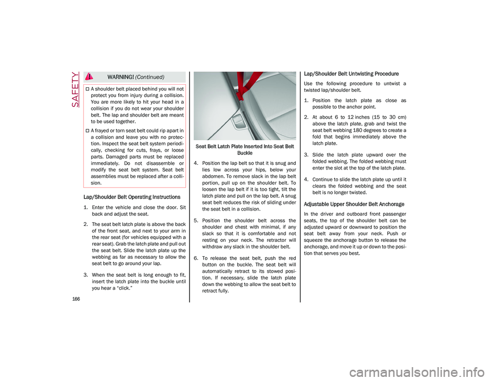 ALFA ROMEO STELVIO 2021  Owners Manual SAFETY

166

Lap/Shoulder Belt Operating Instructions
1. Enter  the  vehicle  and  close  the  door.  Sitback and adjust the seat.
2. The seat belt latch plate is above the back of  the  front  seat, 