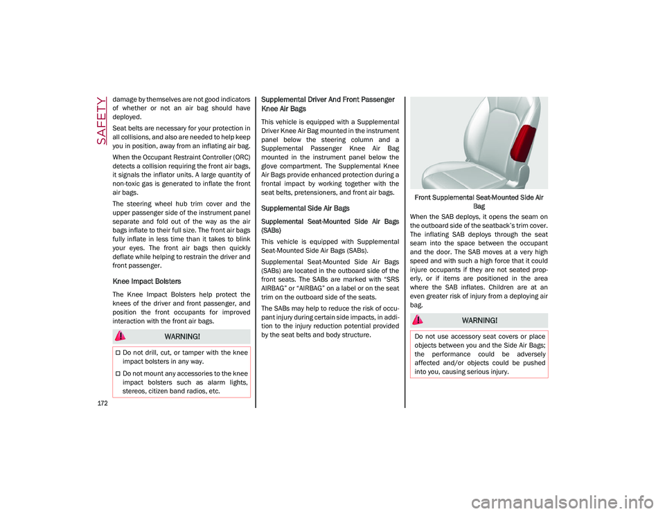 ALFA ROMEO STELVIO 2021  Owners Manual SAFETY

172

damage by themselves are not good indicators
of  whether  or  not  an  air  bag  should  have
deployed.
Seat belts are necessary for your protection in
all collisions, and also are needed
