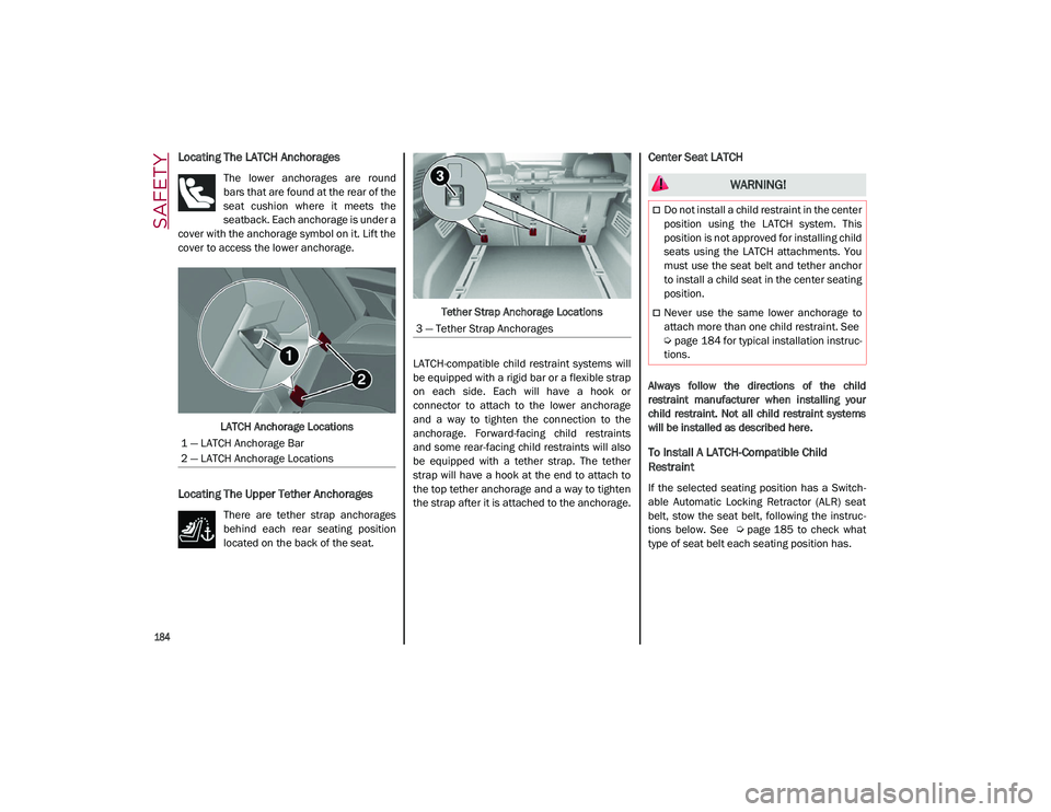 ALFA ROMEO STELVIO 2021  Owners Manual SAFETY

184

Locating The LATCH Anchorages
The  lower  anchorages  are  round
bars that are found at the rear of the
seat  cushion  where  it  meets  the
seatback. Each anchorage is under a
cover with