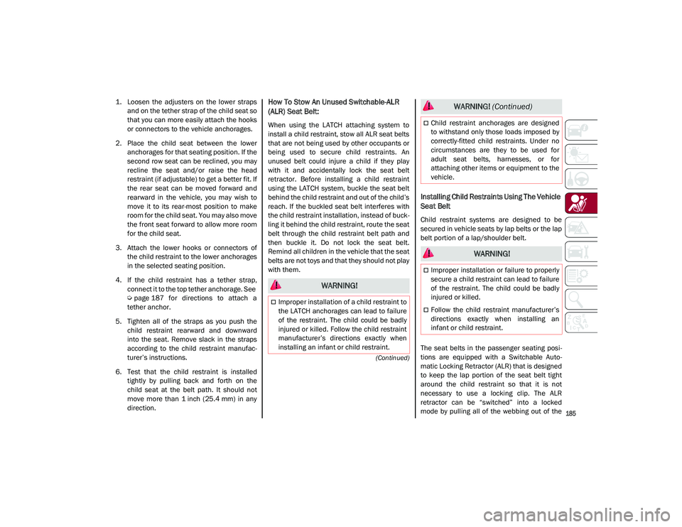 ALFA ROMEO STELVIO 2021  Owners Manual 
185

(Continued)
1. Loosen  the  adjusters  on  the  lower  strapsand on the tether strap of the child seat so
that you can more easily attach the hooks
or connectors to the vehicle anchorages.
2. Pl