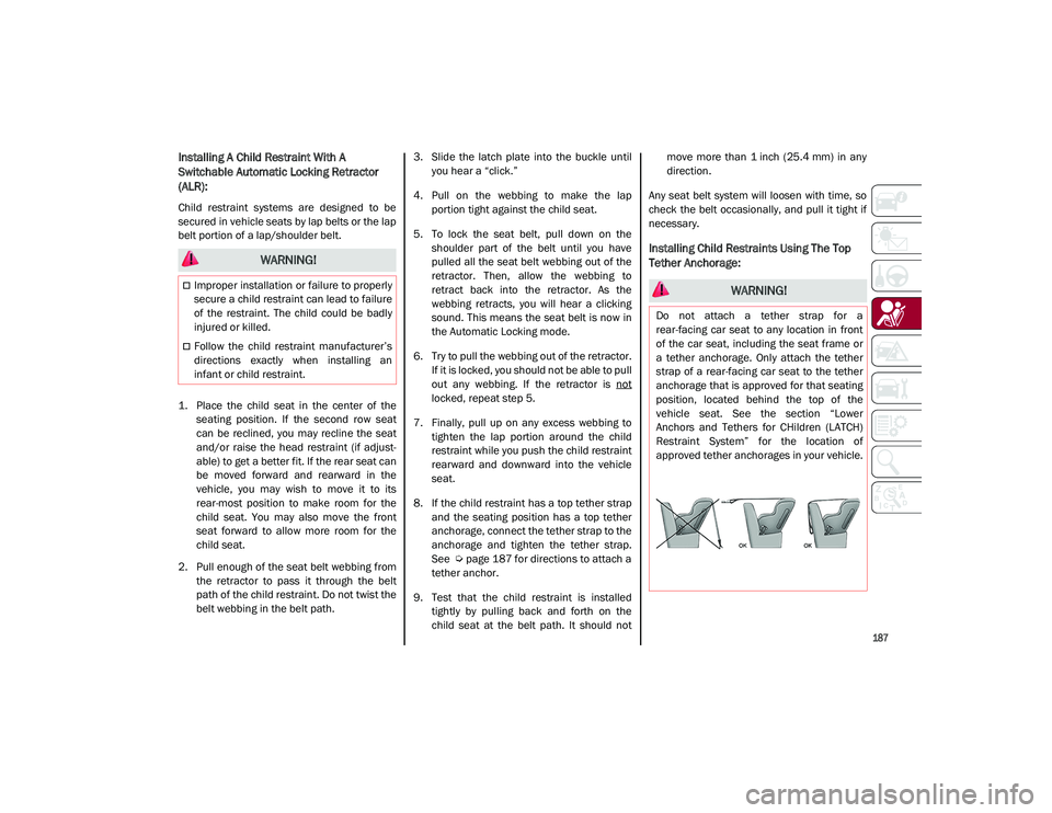ALFA ROMEO STELVIO 2021  Owners Manual 
187

Installing A Child Restraint With A 
Switchable Automatic Locking Retractor 
(ALR): 
Child  restraint  systems  are  designed  to  be
secured in vehicle seats by lap belts or the lap
belt portio