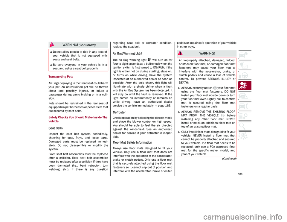 ALFA ROMEO STELVIO 2021  Owners Manual 
189

(Continued)
Transporting Pets   
Air Bags deploying in the front seat could harm
your  pet.  An  unrestrained  pet  will  be  thrown
about  and  possibly  injured,  or  injure  a
passenger  duri
