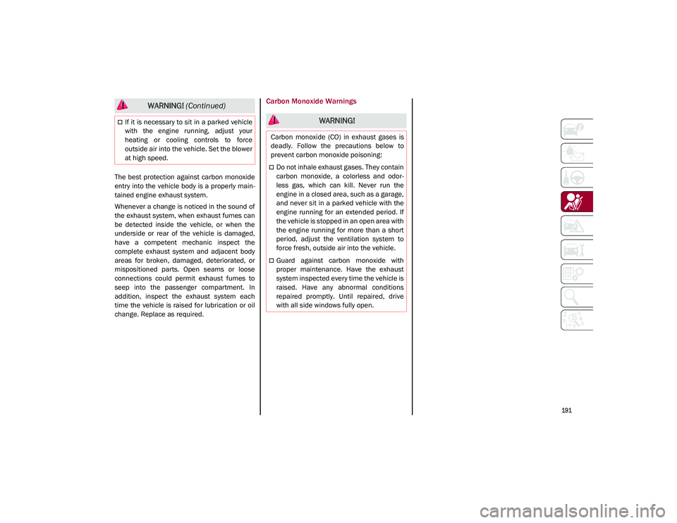 ALFA ROMEO STELVIO 2021  Owners Manual 
191

The best  protection against  carbon  monoxide
entry into the vehicle body is a properly main-
tained engine exhaust system.
Whenever a change is noticed in the sound of
the exhaust system, when