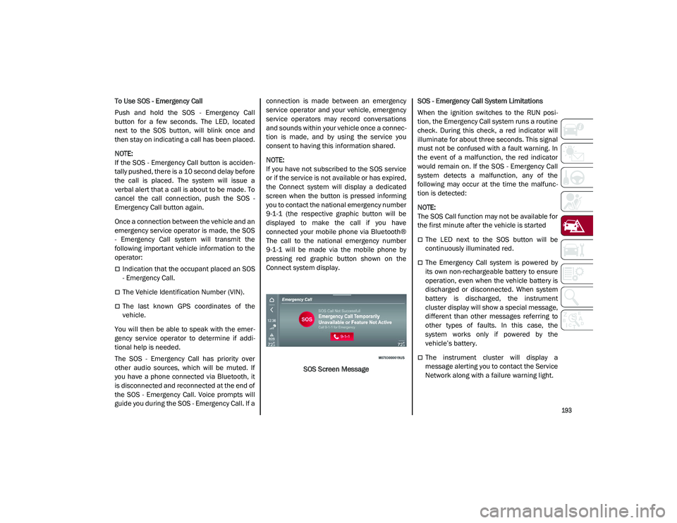 ALFA ROMEO STELVIO 2021  Owners Manual 
193

To Use SOS - Emergency Call
Push  and  hold  the  SOS  -  Emergency  Call
button  for  a  few  seconds.  The  LED,  located
next  to  the  SOS  button,  will  blink  once  and
then stay on indic