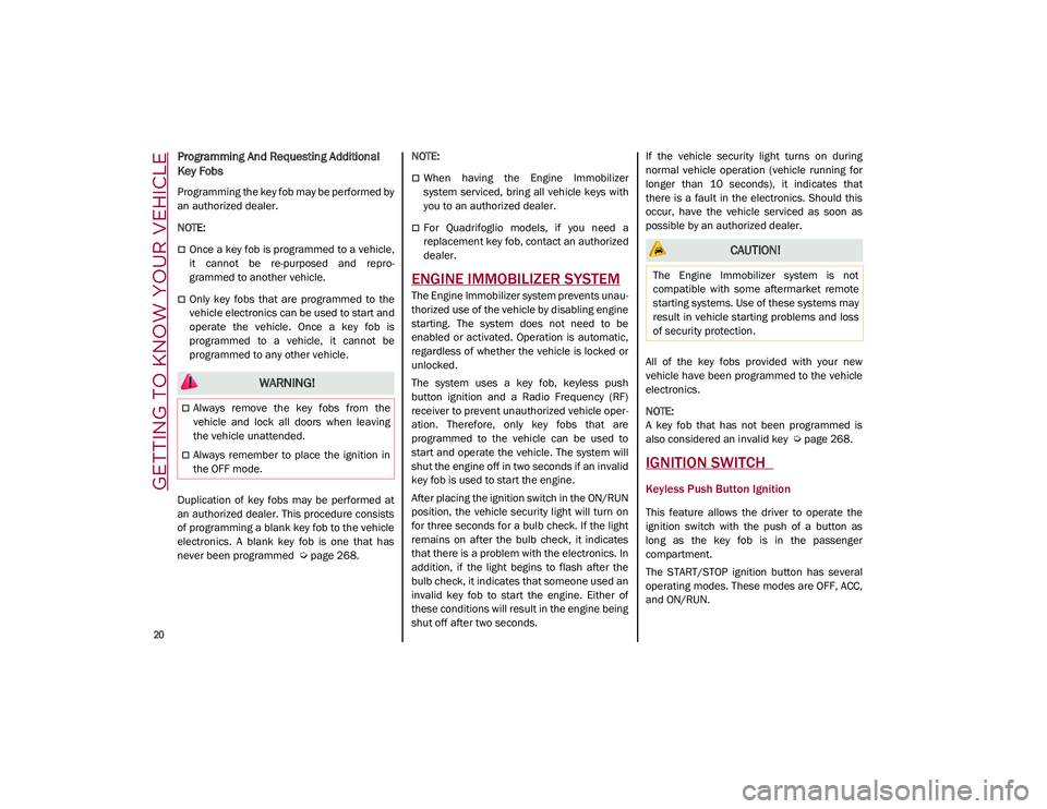 ALFA ROMEO STELVIO 2021 Owners Manual GETTING TO KNOW YOUR VEHICLE
20
Programming And Requesting Additional
Key Fobs
Programming the key fob may be performed by
an authorized dealer.
NOTE:
Once a key fob is programmed to a vehicle ALFA ROMEO STELVIO 2021 Owners Manual GETTING TO KNOW YOUR VEHICLE
20
Programming And Requesting Additional
Key Fobs
Programming the key fob may be performed by
an authorized dealer.
NOTE:
Once a key fob is programmed to a vehicle