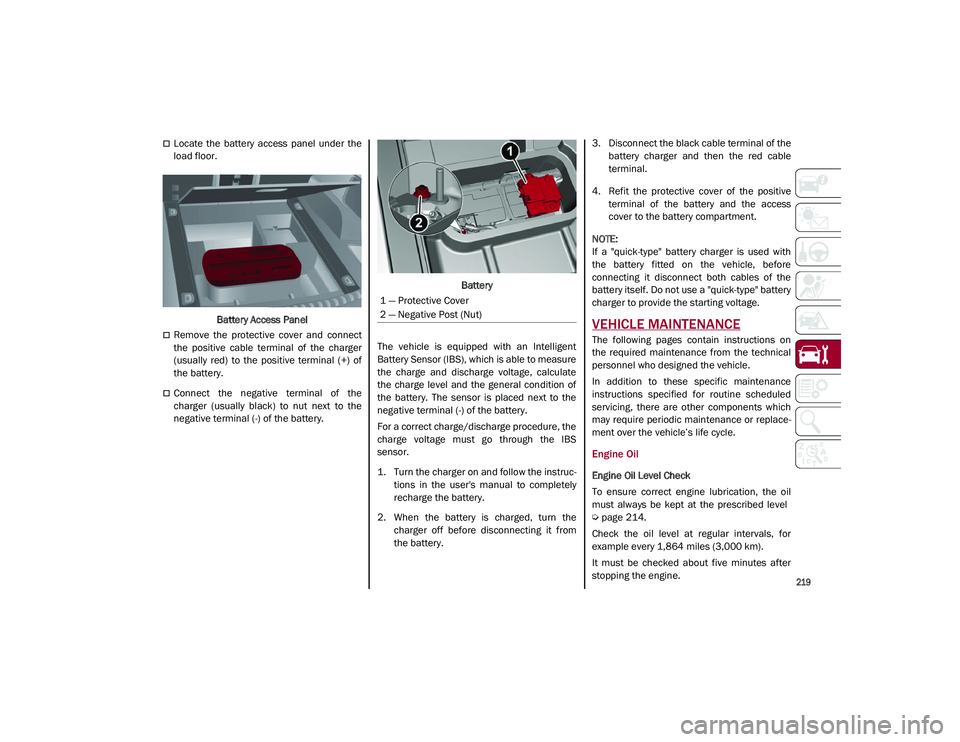 ALFA ROMEO STELVIO 2021 Owners Manual
219
Locate the battery access panel under the
load floor.Battery Access Panel
Remove the protective cover and connect
the positive cable terminal of the charger
(usually red) ALFA ROMEO STELVIO 2021 Owners Manual
219
Locate the battery access panel under the
load floor.Battery Access Panel
Remove the protective cover and connect
the positive cable terminal of the charger
(usually red)