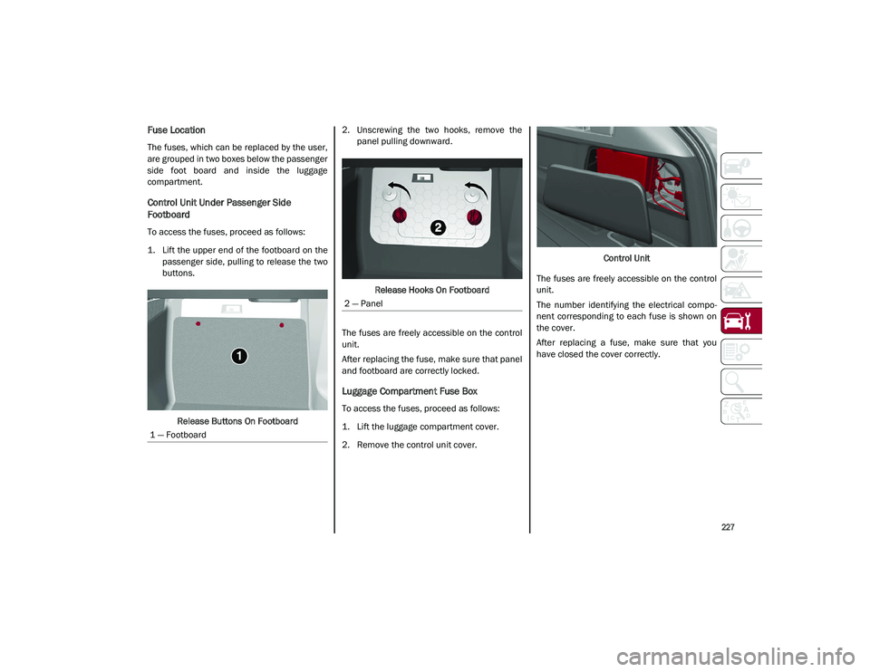ALFA ROMEO STELVIO 2021 Owners Manual
227
Fuse Location
The fuses, which can be replaced by the user,
are grouped in two boxes below the passenger
side foot board and inside the luggage
compartment.
Control Unit Under Passenger Si ALFA ROMEO STELVIO 2021 Owners Manual
227
Fuse Location
The fuses, which can be replaced by the user,
are grouped in two boxes below the passenger
side foot board and inside the luggage
compartment.
Control Unit Under Passenger Si