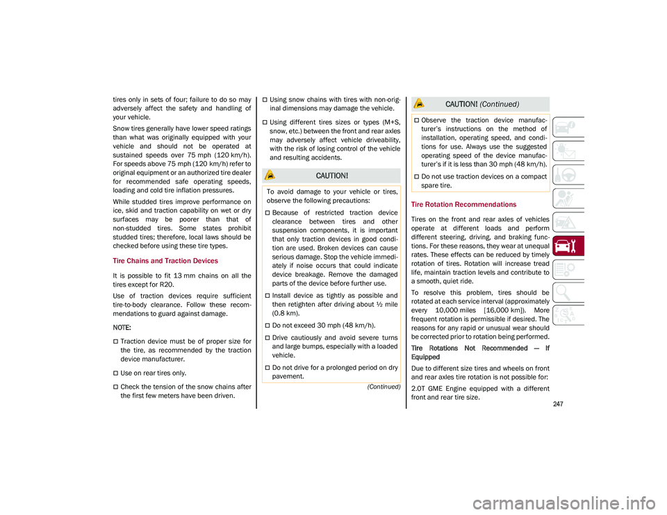 ALFA ROMEO STELVIO 2021  Owners Manual 
247

(Continued)
tires  only  in  sets  of  four;  failure  to  do  so  may
adversely  affect  the  safety  and  handling  of
your vehicle.
Snow tires generally have lower speed ratings
than  what  w