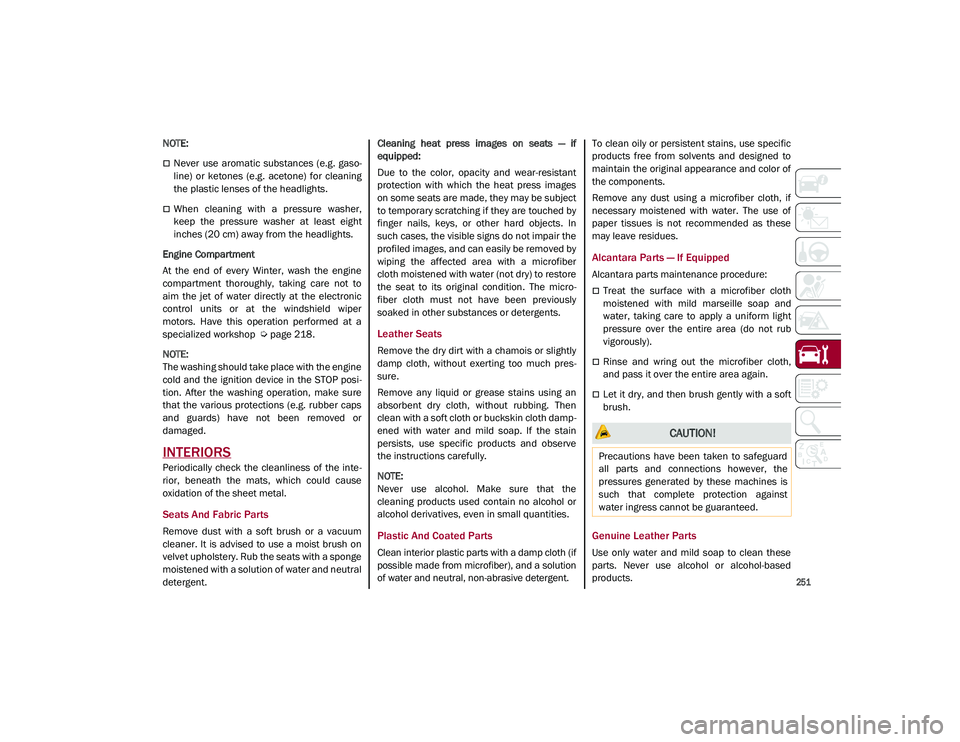 ALFA ROMEO STELVIO 2021 Owners Manual
251
NOTE:
Never use aromatic substances (e.g. gaso-
line) or ketones (e.g. acetone) for cleaning
the plastic lenses of the headlights.
When cleaning with a pressure washer,
ke ALFA ROMEO STELVIO 2021 Owners Manual
251
NOTE:
Never use aromatic substances (e.g. gaso-
line) or ketones (e.g. acetone) for cleaning
the plastic lenses of the headlights.
When cleaning with a pressure washer,
ke