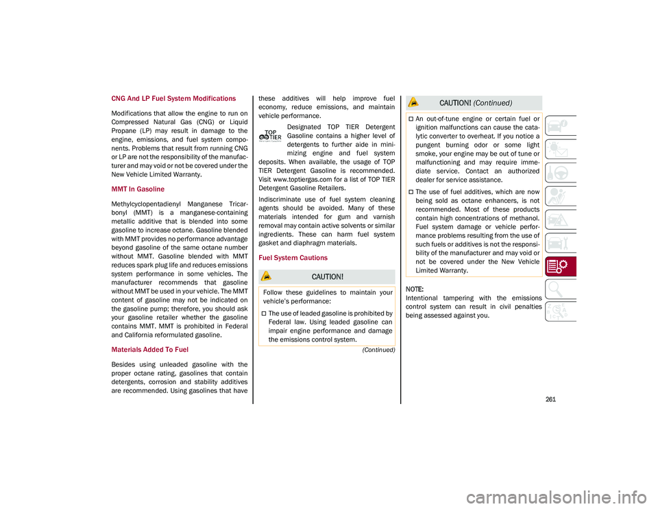ALFA ROMEO STELVIO 2021  Owners Manual 
261

(Continued)
CNG And LP Fuel System Modifications
Modifications  that  allow  the  engine  to  run  on
Compressed  Natural  Gas  (CNG)  or  Liquid
Propane  (LP)  may  result  in  damage  to  the
