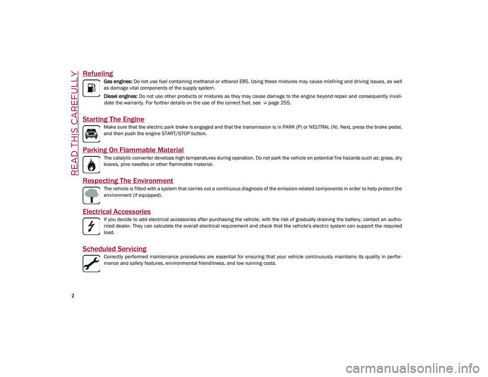 ALFA ROMEO STELVIO 2021  Owners Manual 
2

READ THIS CAREFULLY
Refueling
Gas engines: Do not use fuel containing methanol or ethanol E85. Using these mixtures may cause misfiring and driving issues, as well
as damage vital components of th