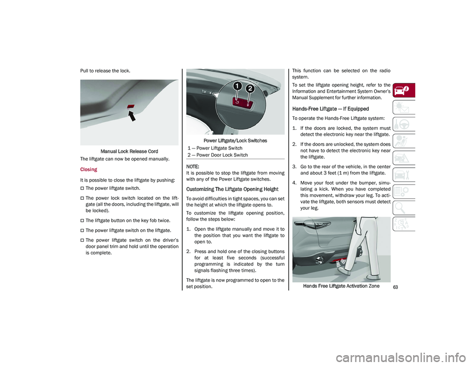 ALFA ROMEO STELVIO 2021 Repair Manual 
63

Pull to release the lock.Manual Lock Release Cord
The liftgate can now be opened manually.
Closing
It is possible to close the liftgate by pushing:
The power liftgate switch.
The  power  lo