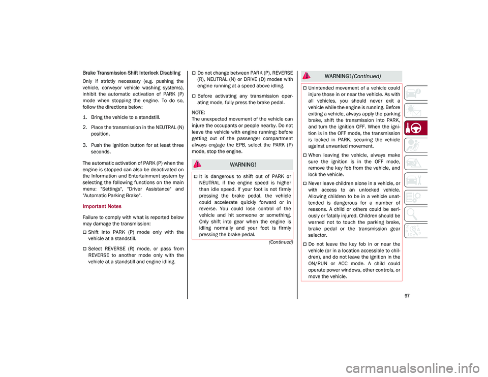 ALFA ROMEO STELVIO 2021  Owners Manual 
97

(Continued)
Brake Transmission Shift Interlock Disabling
Only  if  strictly  necessary  (e.g.  pushing  the
vehicle,  conveyor  vehicle  washing  systems),
inhibit  the  automatic  activation  of