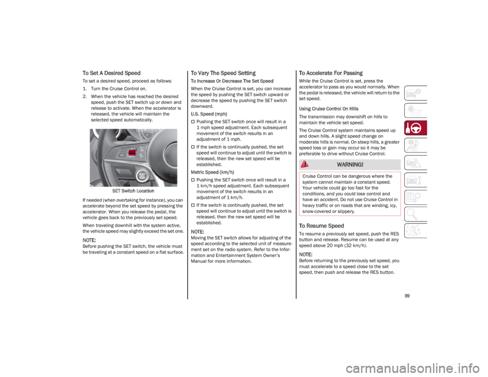 ALFA ROMEO STELVIO 2022 Owners Manual
99
To Set A Desired Speed
To set a desired speed, proceed as follows:
1. Turn the Cruise Control on.
2. When the vehicle has reached the desiredspeed, push the SET switch up or down and
release to a ALFA ROMEO STELVIO 2022 Owners Manual
99
To Set A Desired Speed
To set a desired speed, proceed as follows:
1. Turn the Cruise Control on.
2. When the vehicle has reached the desiredspeed, push the SET switch up or down and
release to a