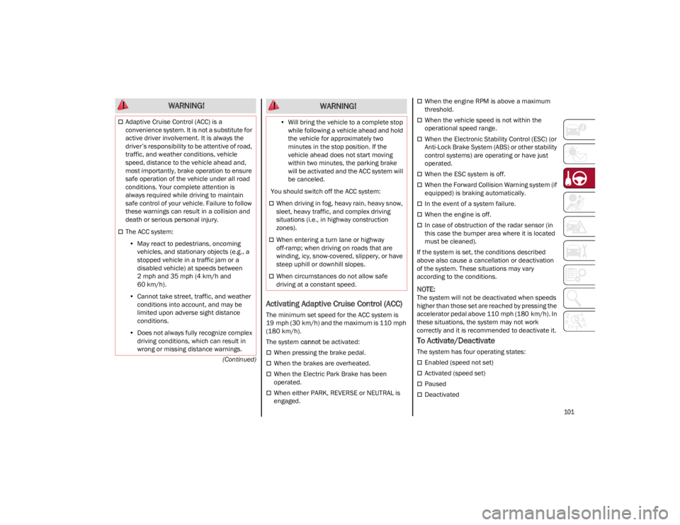 ALFA ROMEO STELVIO 2022 Owners Manual
101
(Continued)
Activating Adaptive Cruise Control (ACC)
The minimum set speed for the ACC system is
19 mph (30 km/h) and the maximum is 110 mph
(180 km/h).
The system cannot be activated:
When ALFA ROMEO STELVIO 2022 Owners Manual
101
(Continued)
Activating Adaptive Cruise Control (ACC)
The minimum set speed for the ACC system is
19 mph (30 km/h) and the maximum is 110 mph
(180 km/h).
The system cannot be activated:
When