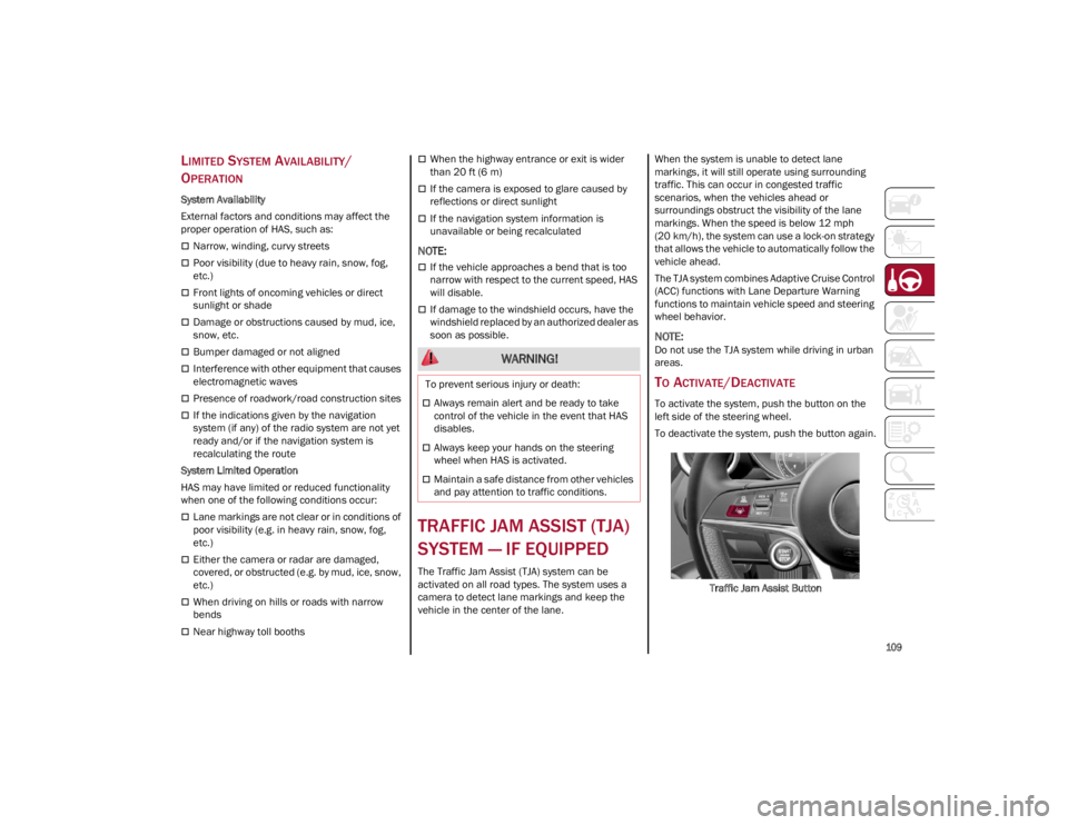 ALFA ROMEO STELVIO 2022  Owners Manual 
109

LIMITED SYSTEM AVAILABILITY/
O
PERATION
System Availability
External factors and conditions may affect the 
proper operation of HAS, such as:
Narrow, winding, curvy streets
Poor visibility