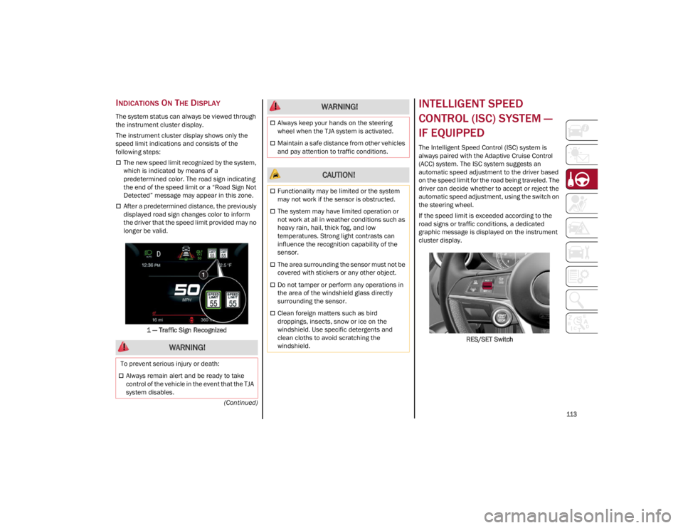 ALFA ROMEO STELVIO 2022  Owners Manual 
113

(Continued)
INDICATIONS ON THE DISPLAY
The system status can always be viewed through 
the instrument cluster display.
The instrument cluster display shows only the 
speed limit indications and 