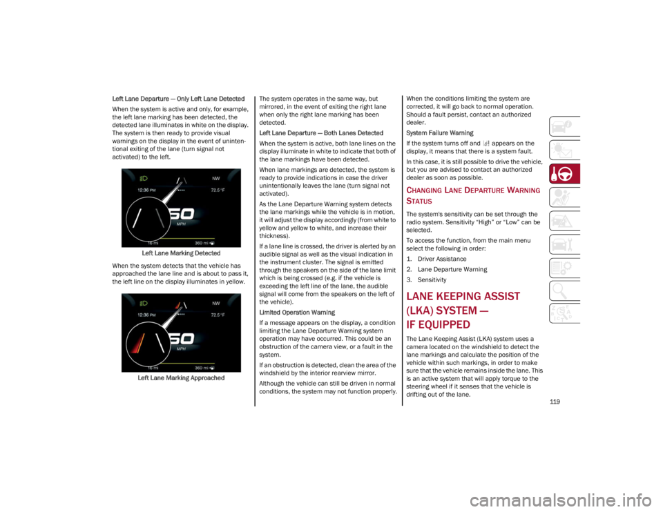 ALFA ROMEO STELVIO 2022  Owners Manual 
119

Left Lane Departure — Only Left Lane Detected
When the system is active and only, for example, 
the left lane marking has been detected, the 
detected lane illuminates in white on the display.