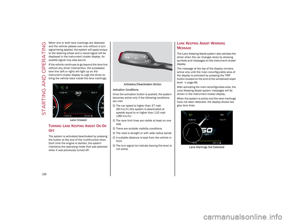 ALFA ROMEO STELVIO 2022  Owners Manual STARTING AND OPERATING

120

When one or both lane markings are detected 
and the vehicle passes over one without a turn 
signal being applied, the system will apply torque 
to the steering wheel and 