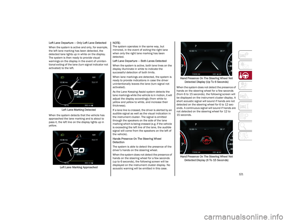 ALFA ROMEO STELVIO 2022  Owners Manual 
121

Left Lane Departure — Only Left Lane Detected
When the system is active and only, for example, 
the left lane marking has been detected, the 
detected lane lights up in white on the display. 
