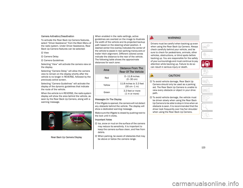ALFA ROMEO STELVIO 2022  Owners Manual 
123

Camera Activation/Deactivation
To activate the Rear Back Up Camera features, 
select “Driver Assistance” from the Main Menu of 
the radio system. Under Driver Assistance, Rear 
Back Up Camer