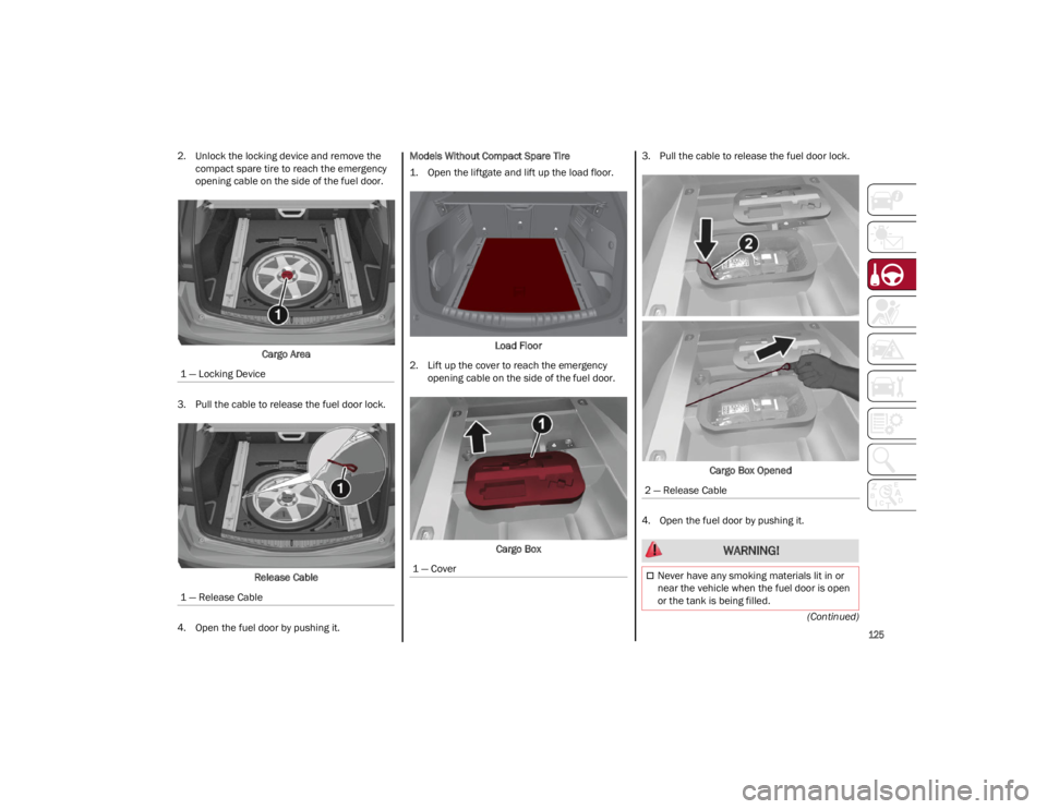 ALFA ROMEO STELVIO 2022  Owners Manual 
125

(Continued)
2. Unlock the locking device and remove the
compact spare tire to reach the emergency
opening cable on the side of the fuel door.
Cargo Area
3. Pull the cable to release the fuel doo