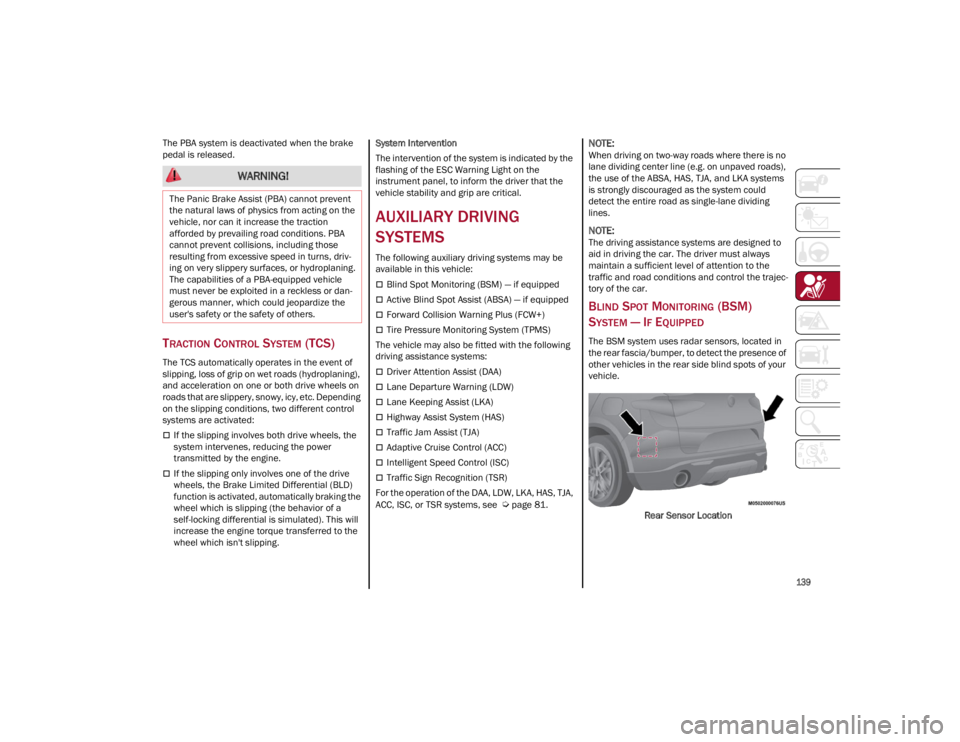 ALFA ROMEO STELVIO 2022  Owners Manual 
139

The PBA system is deactivated when the brake 
pedal is released.
TRACTION CONTROL SYSTEM (TCS)
The TCS automatically operates in the event of 
slipping, loss of grip on wet roads (hydroplaning),