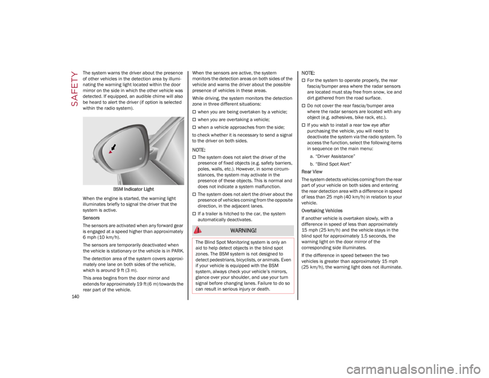 ALFA ROMEO STELVIO 2022  Owners Manual SAFETY

140

The system warns the driver about the presence 
of other vehicles in the detection area by illumi-
nating the warning light located within the door 
mirror on the side in which the other 