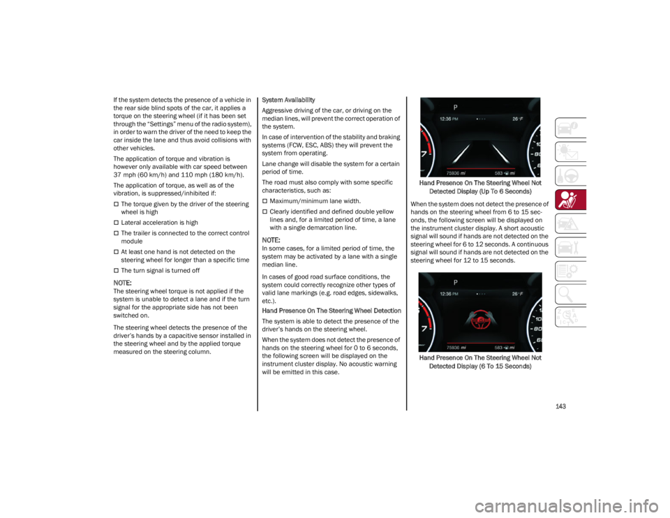 ALFA ROMEO STELVIO 2022  Owners Manual 
143

If the system detects the presence of a vehicle in 
the rear side blind spots of the car, it applies a 
torque on the steering wheel (if it has been set 
through the “Settings” menu of the r