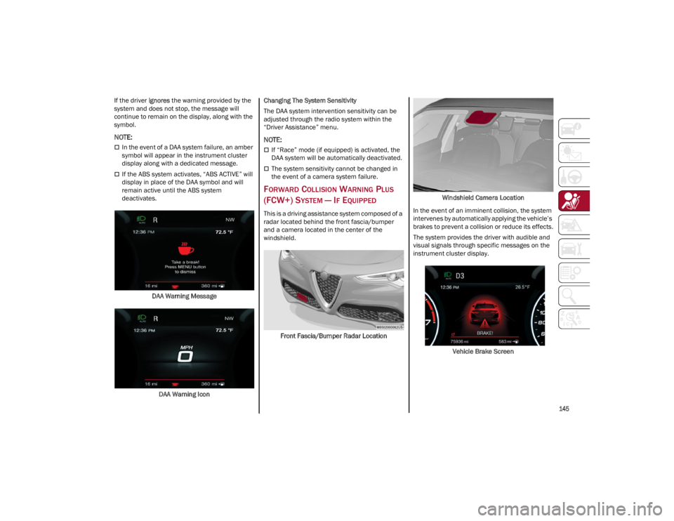 ALFA ROMEO STELVIO 2022  Owners Manual 
145

If the driver ignores the warning provided by the 
system and does not stop, the message will 
continue to remain on the display, along with the 
symbol.

NOTE:

In the event of a DAA system 